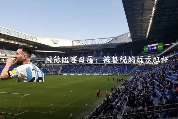 国际比赛日历：被忽视的战术杠杆