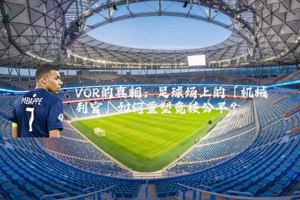 VOR的真相：足球场上的「机械判官」如何重塑竞技公平？