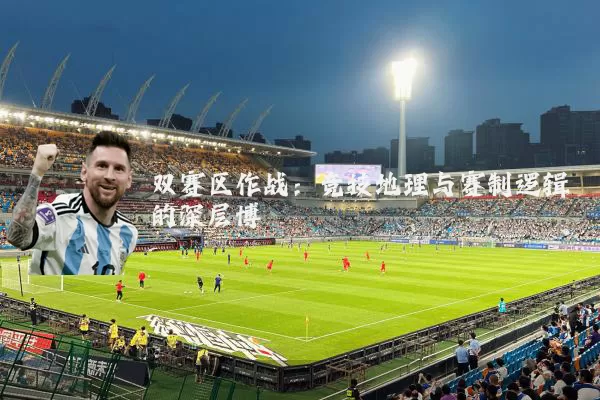 双赛区作战：竞技地理与赛制逻辑的深层博弈