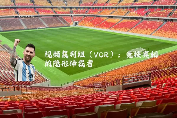 视频裁判组（VOR）：竞技真相的隐形仲裁者