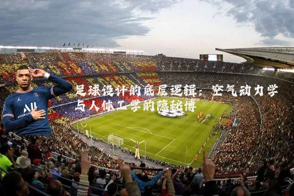 足球设计的底层逻辑：空气动力学与人体工学的隐秘博弈