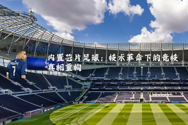 内置芯片足球:技术革命下的竞技真相重构