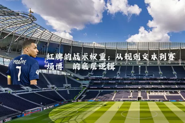红牌的战术权重：从规则文本到赛场博弈的底层逻辑