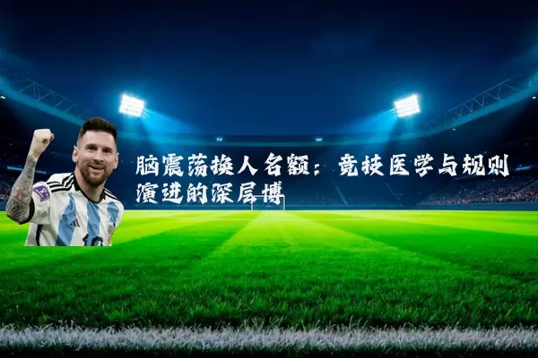 脑震荡换人名额：竞技医学与规则演进的深层博弈