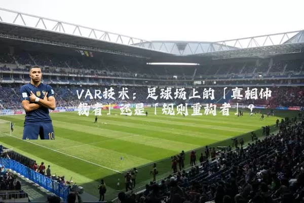 VAR技术:足球场上的「真相仲裁者」还是「规则重构者」?