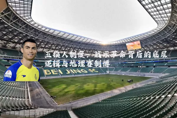 五换人制度:战术革命背后的底层逻辑与地理赛制博弈