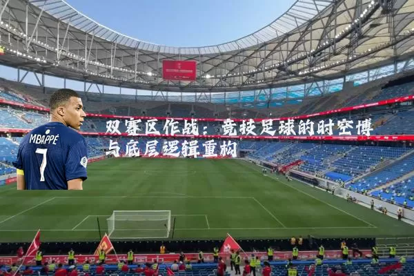 双赛区作战:竞技足球的时空博弈与底层逻辑重构