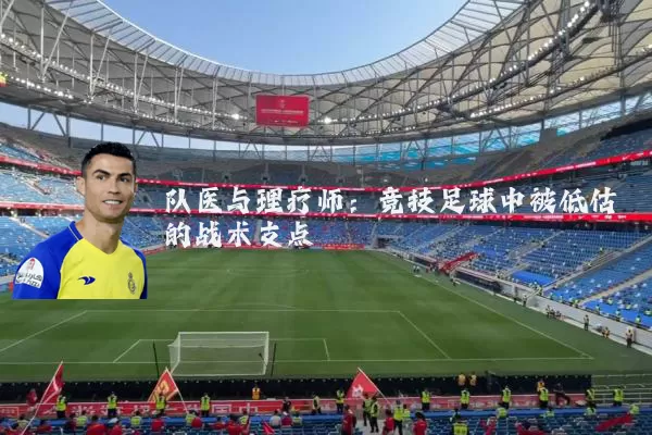 队医与理疗师:竞技足球中被低估的战术支点