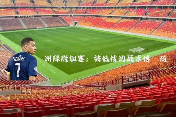 洲际附加赛：被低估的战术博弈场